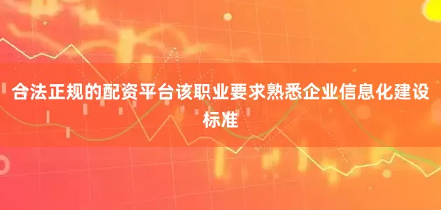 合法正规的配资平台该职业要求熟悉企业信息化建设标准