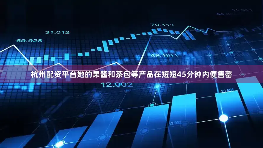 杭州配资平台她的果酱和茶包等产品在短短45分钟内便售罄