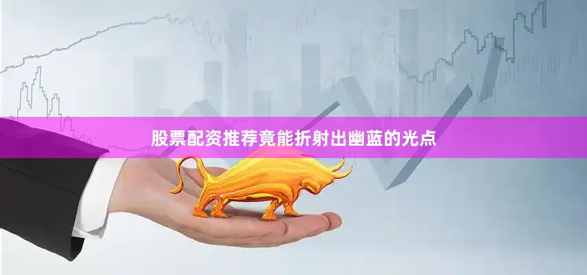 股票配资推荐竟能折射出幽蓝的光点