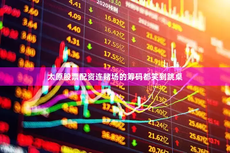 太原股票配资连赌场的筹码都笑到跳桌