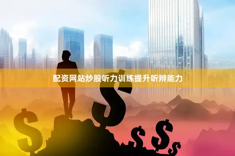 配资网站炒股听力训练提升听辨能力