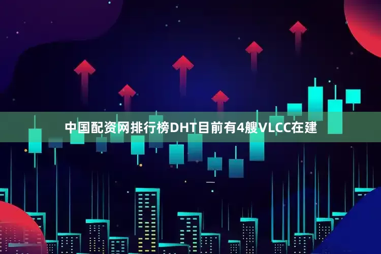 中国配资网排行榜DHT目前有4艘VLCC在建