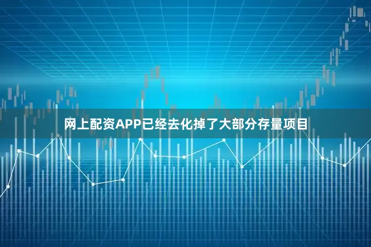 网上配资APP已经去化掉了大部分存量项目