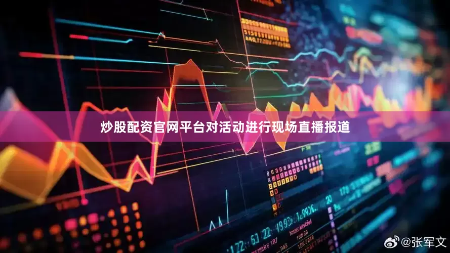 炒股配资官网平台对活动进行现场直播报道