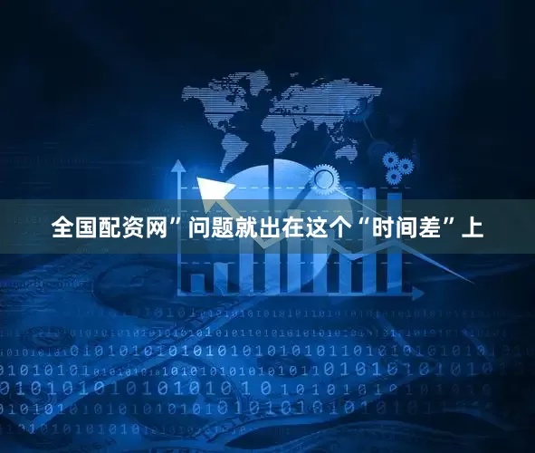 全国配资网”问题就出在这个“时间差”上