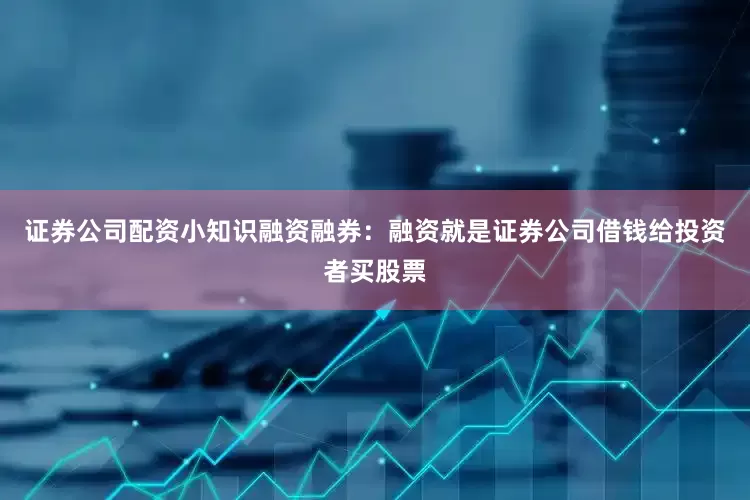证券公司配资小知识融资融券：融资就是证券公司借钱给投资者买股票