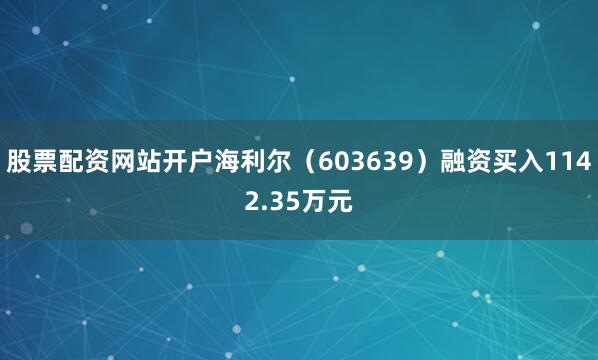 股票配资网站开户海利尔（603639）融资买入1142.35万元