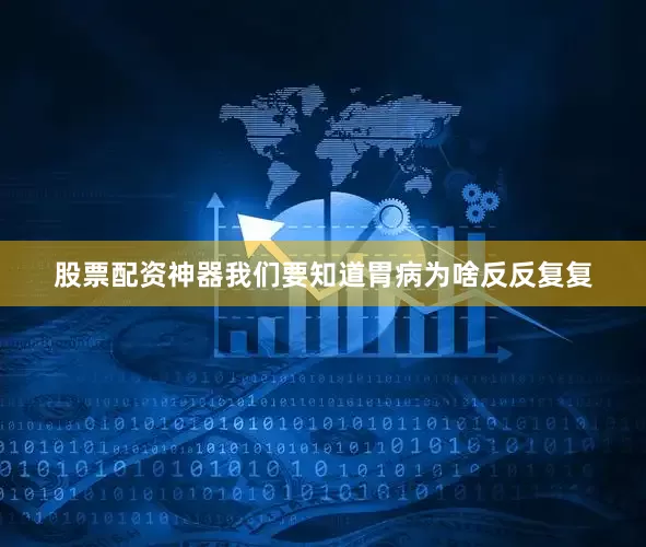股票配资神器我们要知道胃病为啥反反复复