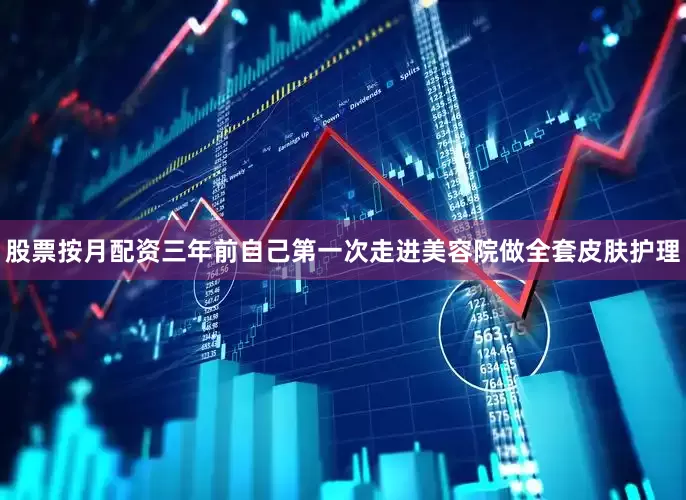 股票按月配资三年前自己第一次走进美容院做全套皮肤护理