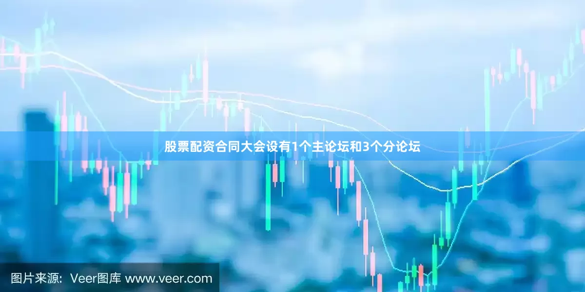 股票配资合同大会设有1个主论坛和3个分论坛