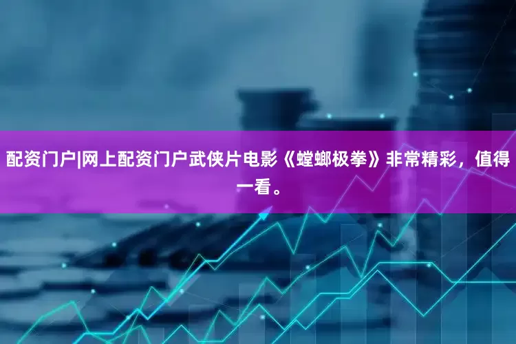 配资门户|网上配资门户武侠片电影《螳螂极拳》非常精彩，值得一看。
