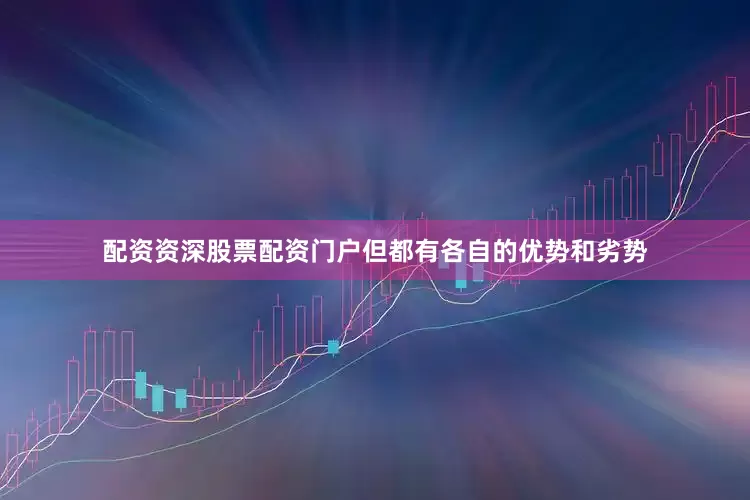 配资资深股票配资门户但都有各自的优势和劣势