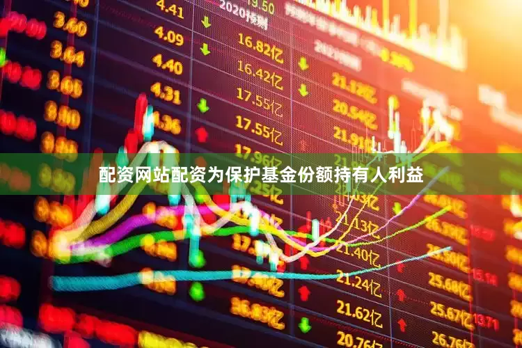 配资网站配资为保护基金份额持有人利益