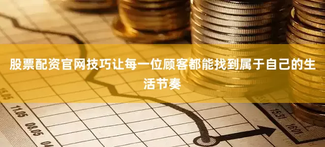 股票配资官网技巧让每一位顾客都能找到属于自己的生活节奏