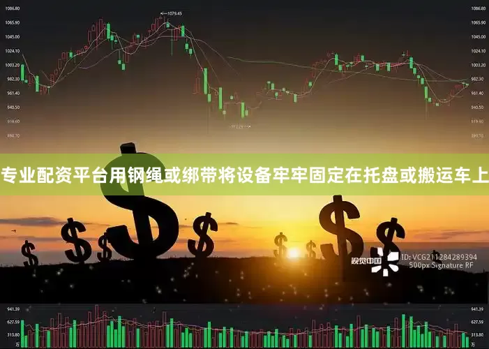 专业配资平台用钢绳或绑带将设备牢牢固定在托盘或搬运车上