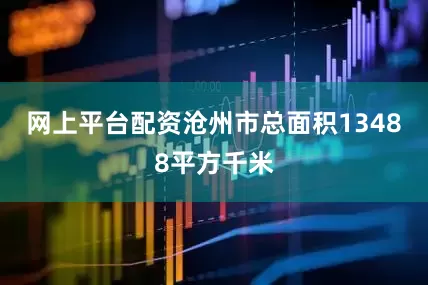 网上平台配资沧州市总面积13488平方千米
