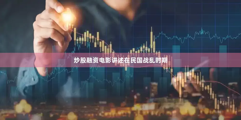 炒股融资电影讲述在民国战乱时期