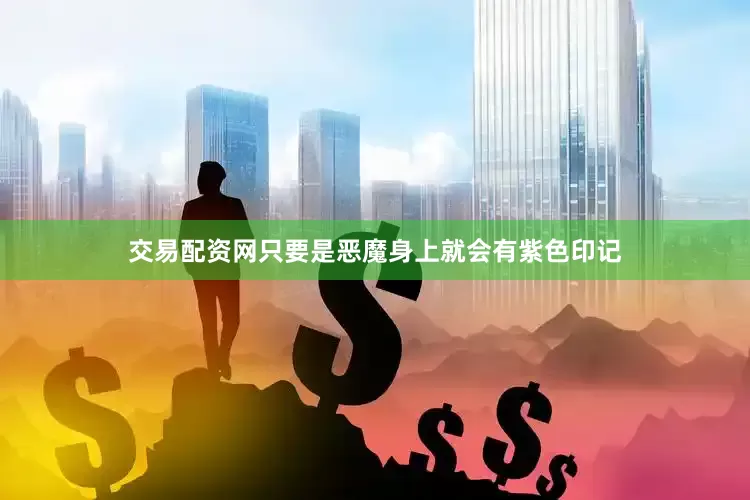 交易配资网只要是恶魔身上就会有紫色印记