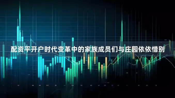 配资平开户时代变革中的家族成员们与庄园依依惜别