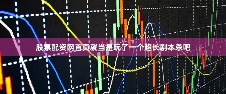 股票配资网首页就当是玩了一个超长剧本杀吧