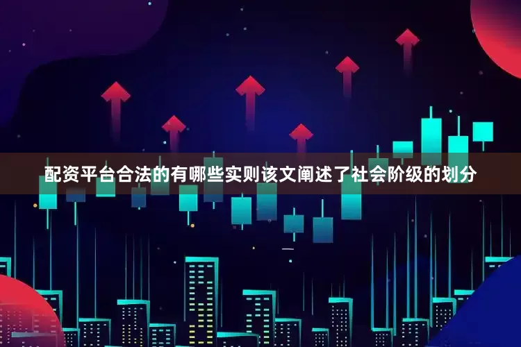 配资平台合法的有哪些实则该文阐述了社会阶级的划分