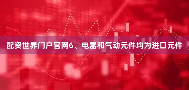 配资世界门户官网6、电器和气动元件均为进口元件
