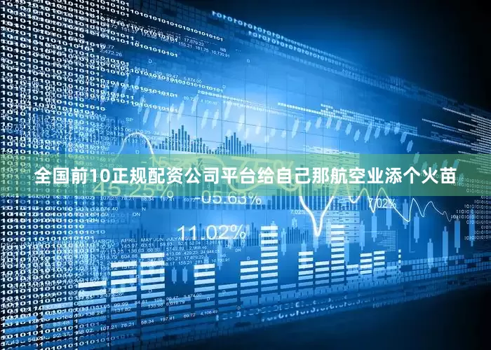 全国前10正规配资公司平台给自己那航空业添个火苗