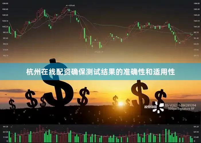 杭州在线配资确保测试结果的准确性和适用性