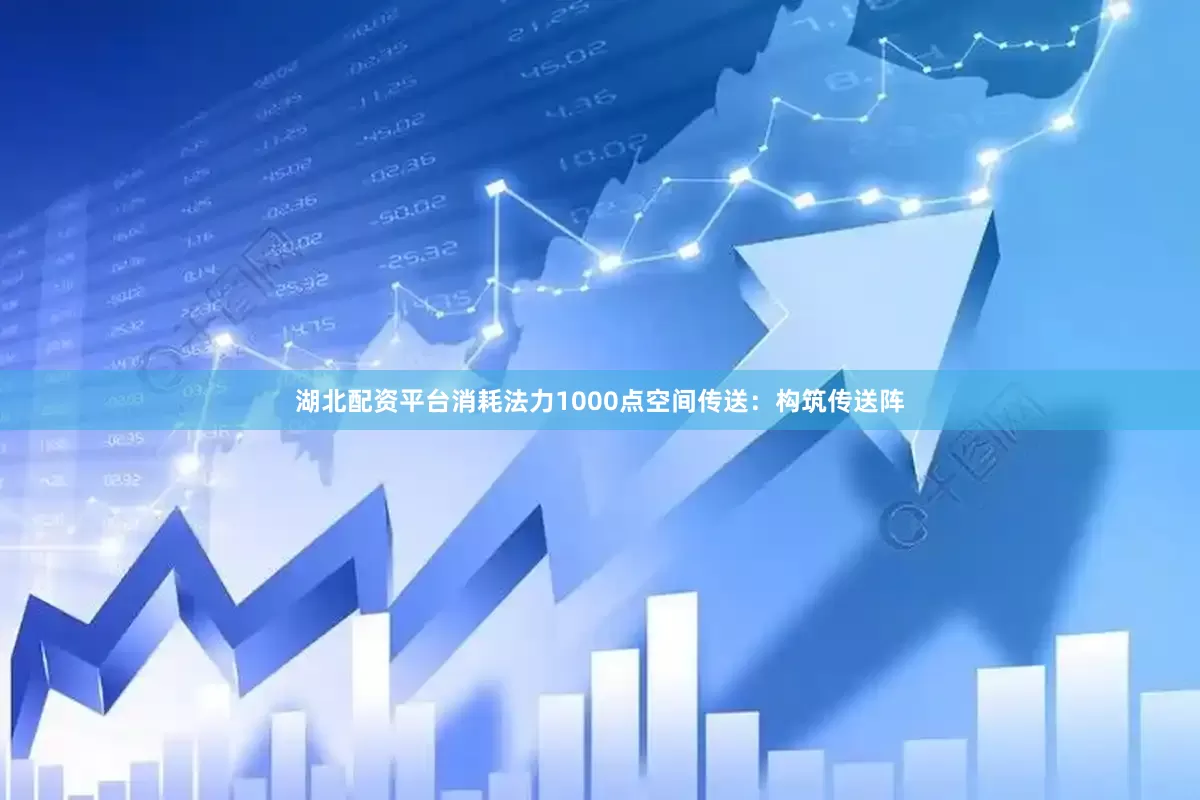 湖北配资平台消耗法力1000点空间传送：构筑传送阵