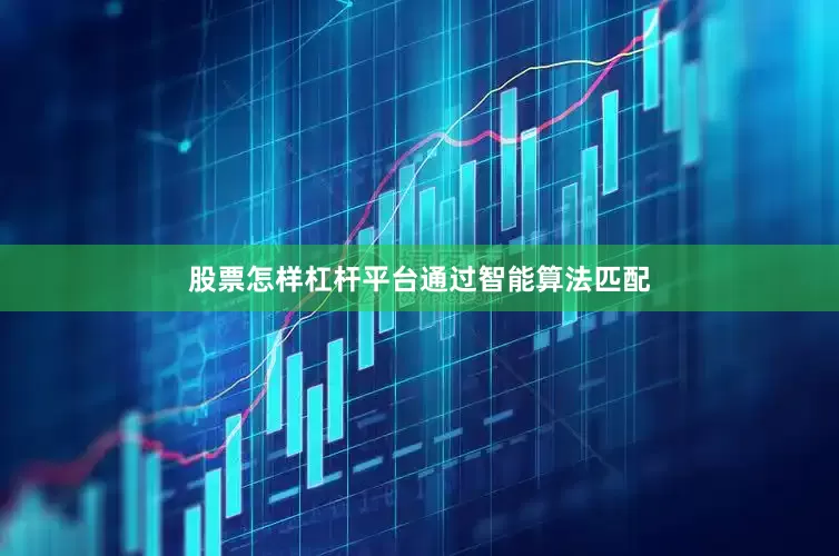 股票怎样杠杆平台通过智能算法匹配
