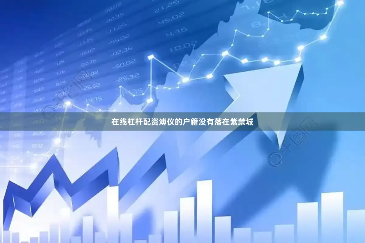 在线杠杆配资溥仪的户籍没有落在紫禁城