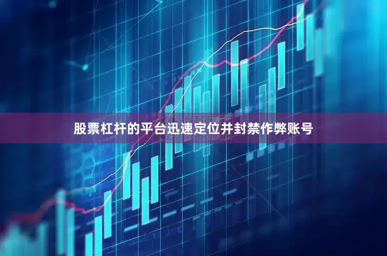 股票杠杆的平台迅速定位并封禁作弊账号