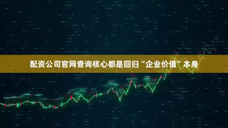 配资公司官网查询核心都是回归“企业价值”本身