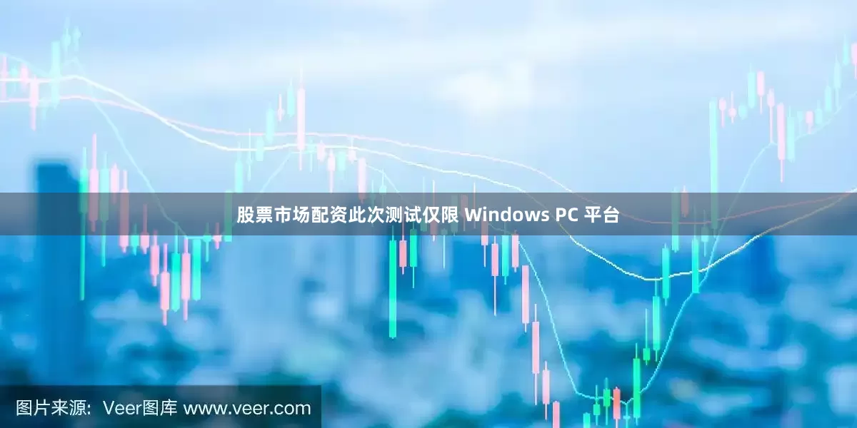 股票市场配资此次测试仅限 Windows PC 平台