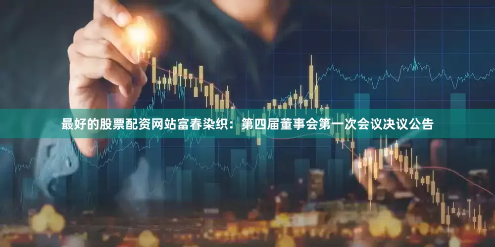 最好的股票配资网站富春染织：第四届董事会第一次会议决议公告