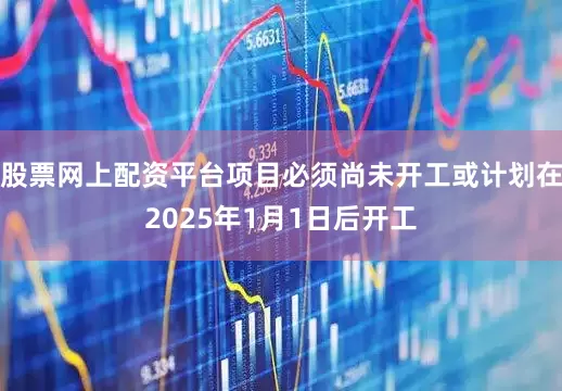 股票网上配资平台项目必须尚未开工或计划在2025年1月1日后开工