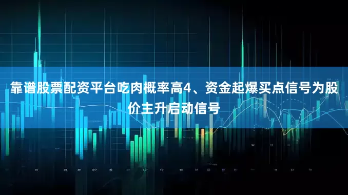 靠谱股票配资平台吃肉概率高4、资金起爆买点信号为股价主升启动信号