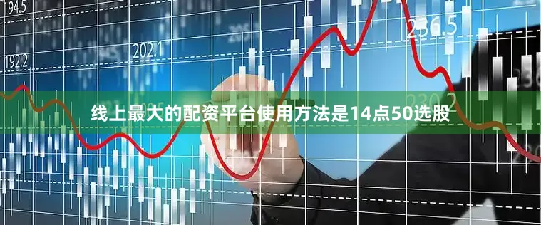 线上最大的配资平台使用方法是14点50选股
