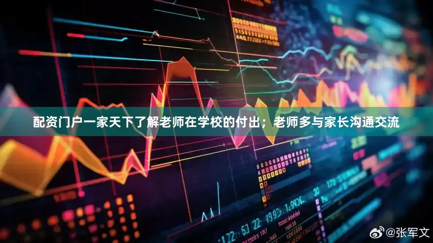配资门户一家天下了解老师在学校的付出；老师多与家长沟通交流