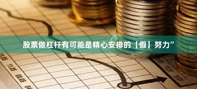 股票做杠杆有可能是精心安排的【假】努力”