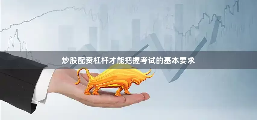 炒股配资杠杆才能把握考试的基本要求