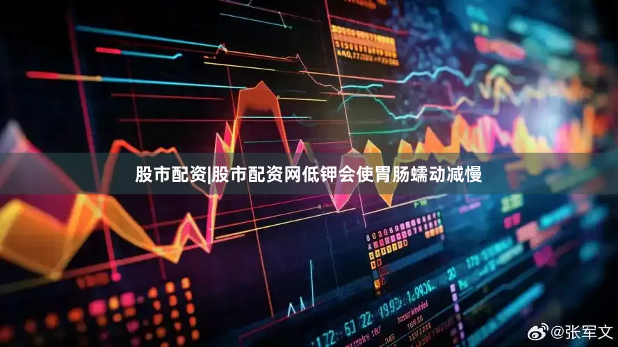 股市配资|股市配资网低钾会使胃肠蠕动减慢