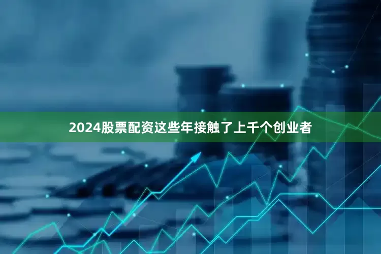 2024股票配资这些年接触了上千个创业者