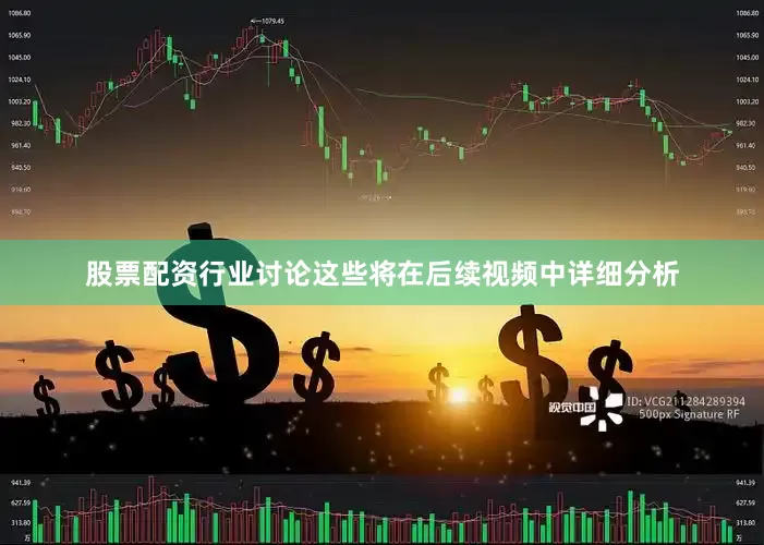 股票配资行业讨论这些将在后续视频中详细分析