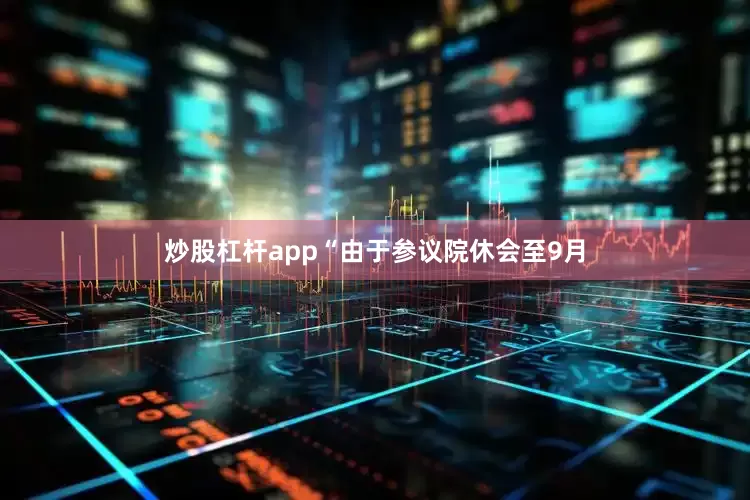 炒股杠杆app　　“由于参议院休会至9月