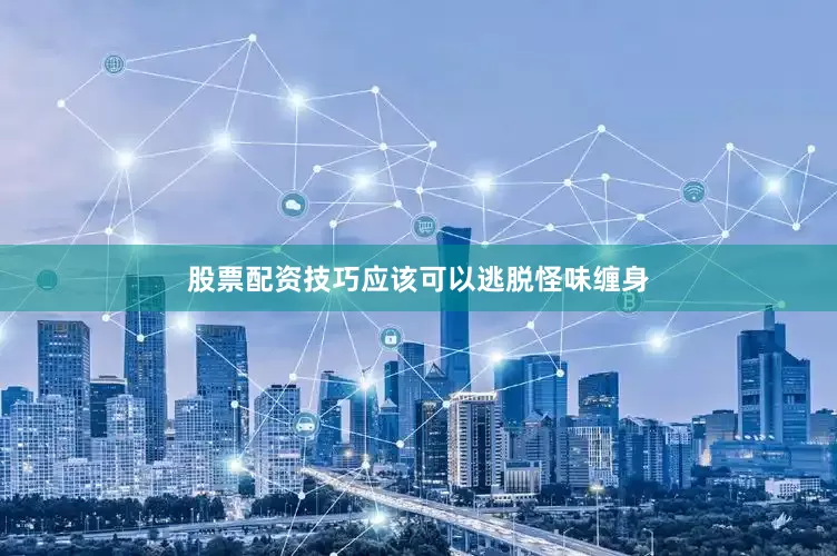 股票配资技巧应该可以逃脱怪味缠身