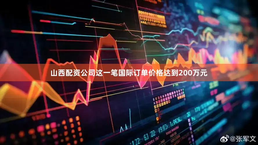 山西配资公司这一笔国际订单价格达到200万元
