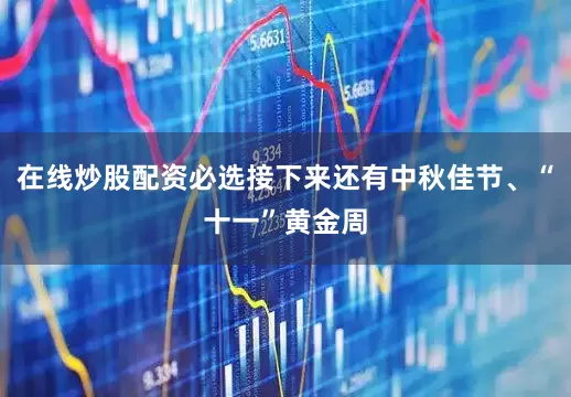 在线炒股配资必选接下来还有中秋佳节、“十一”黄金周