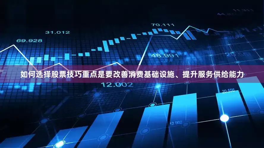 如何选择股票技巧重点是要改善消费基础设施、提升服务供给能力