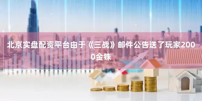北京实盘配资平台由于《三战》邮件公告送了玩家2000金铢